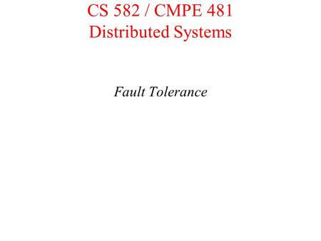 CS 582 / CMPE 481 Distributed Systems Fault Tolerance.