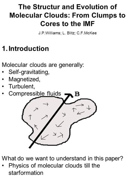 The Structur and Evolution of Molecular Clouds: From Clumps to Cores to the IMF J.P.Williams; L. Blitz; C.F.McKee 1.Introduction Molecular clouds are generally: