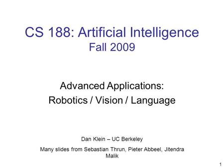 CS 188: Artificial Intelligence Fall 2009 Advanced Applications: Robotics / Vision / Language Dan Klein – UC Berkeley Many slides from Sebastian Thrun,