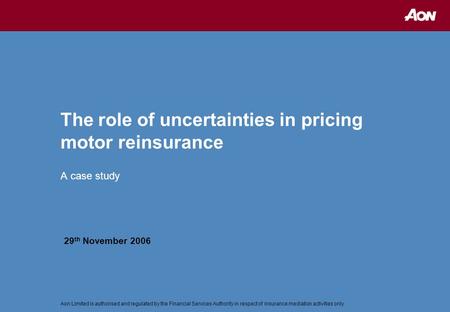 Aon Limited is authorised and regulated by the Financial Services Authority in respect of insurance mediation activities only The role of uncertainties.