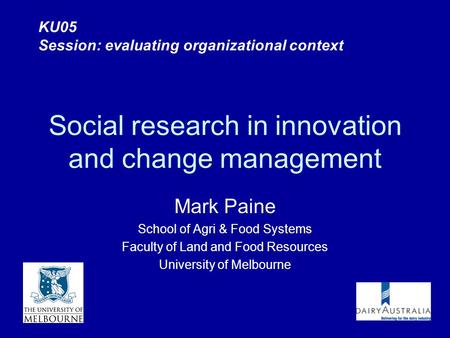 Social research in innovation and change management Mark Paine School of Agri & Food Systems Faculty of Land and Food Resources University of Melbourne.