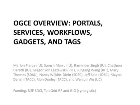 OGCE OVERVIEW: PORTALS, SERVICES, WORKFLOWS, GADGETS, AND TAGS Marlon Pierce (IU), Suresh Marru (IU), Raminder Singh (IU), Chathura Herath (IU), Gregor.