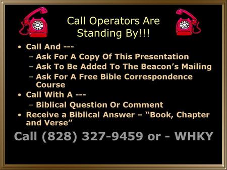 Call Operators Are Standing By!!! Call And --- –Ask For A Copy Of This Presentation –Ask To Be Added To The Beacon’s Mailing –Ask For A Free Bible Correspondence.