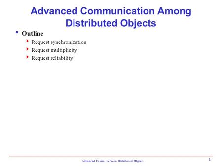 Advanced Comm. between Distributed Objects 1 Advanced Communication Among Distributed Objects  Outline  Request synchronization  Request multiplicity.