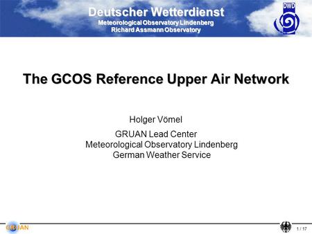 1 / 17 Deutscher Wetterdienst Meteorological Observatory Lindenberg Richard Assmann Observatory The GCOS Reference Upper Air Network Holger Vömel GRUAN.