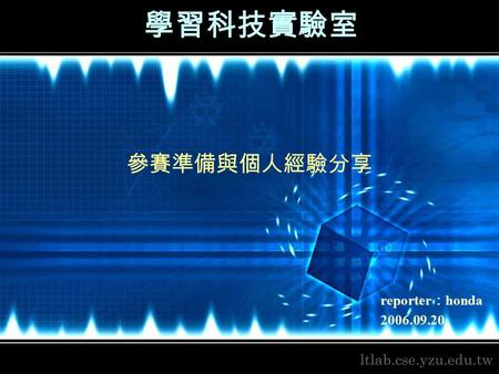 學習科技實驗室 參賽準備與個人經驗分享 reporter ： honda 2006.09.20. 2/10關於我  元智資工 90 級  元智資工所 94 級  學習科技實驗室研究生  社團經驗  2002 資工系學會美宣  2002 資工 Pclab 電腦教室設備組管理員  2003.