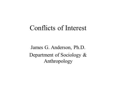 Conflicts of Interest James G. Anderson, Ph.D. Department of Sociology & Anthropology.