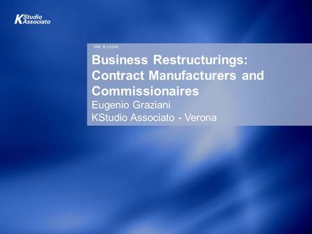 TAX & LEGAL Business Restructurings: Contract Manufacturers and Commissionaires Eugenio Graziani KStudio Associato - Verona.