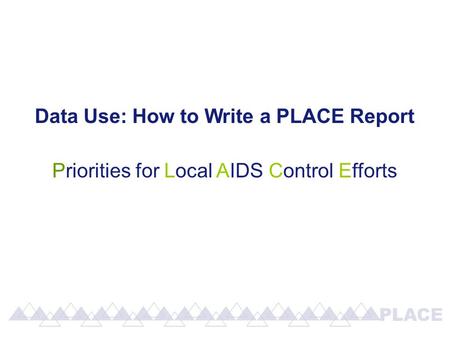 Data Use: How to Write a PLACE Report Priorities for Local AIDS Control Efforts.