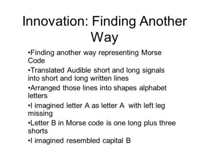 Innovation: Finding Another Way Finding another way representing Morse Code Translated Audible short and long signals into short and long written lines.