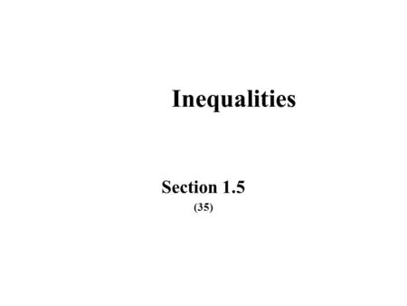 Inequalities Section 1.5 (35). Objectives Determine which is the greater of two numbers. Find the absolute value of a number.