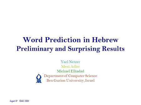 August 6 th ISAAC 2008 Word Prediction in Hebrew Preliminary and Surprising Results Yael Netzer Meni Adler Michael Elhadad Department of Computer Science.