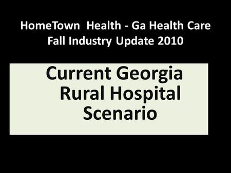 HomeTown Health - Ga Health Care Fall Industry Update 2010 Current Georgia Rural Hospital Scenario.