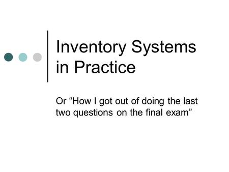 Inventory Systems in Practice Or “How I got out of doing the last two questions on the final exam”