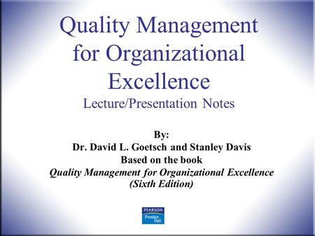 Quality Management, 6 th ed. Goetsch and Davis © 2010 Pearson Higher Education, Upper Saddle River, NJ 07458. All Rights Reserved. 1 Quality Management.