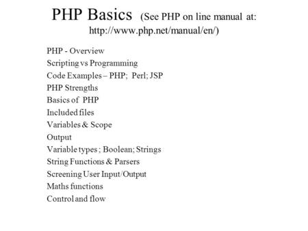 PHP Basics (See PHP on line manual at:  PHP - Overview Scripting vs Programming Code Examples – PHP; Perl; JSP PHP Strengths.