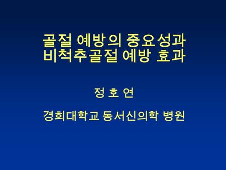 골절 예방의 중요성과 비척추골절 예방 효과 정 호 연 경희대학교 동서신의학 병원.