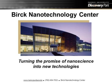 Birck Nanotechnology Center Turning the promise of nanoscience into new technologies www.nano.purdue.edu ■ (765) 494-7053 ■ Birck Nanotechnology Center.