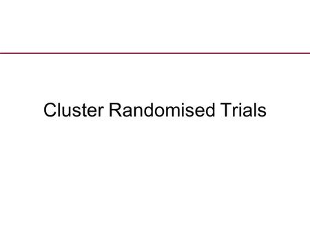 Cluster Randomised Trials. Background In most RCTs people are randomised as individuals to treatment. Whilst this method is appropriate for many interventions.