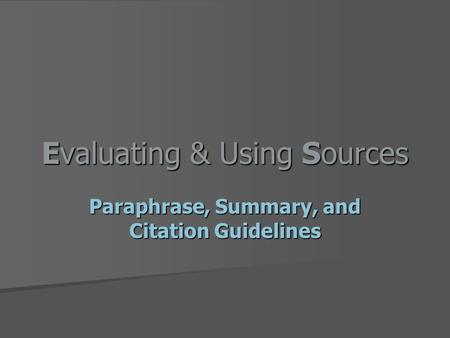 Evaluating & Using Sources Paraphrase, Summary, and Citation Guidelines.