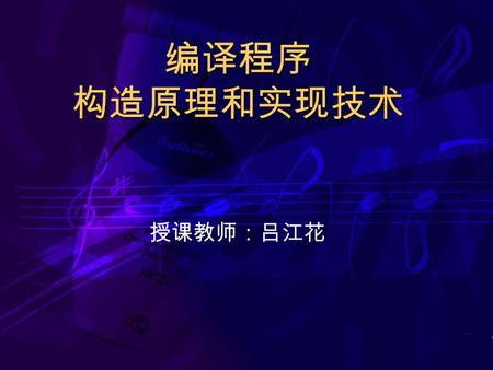 编译程序 构造原理和实现技术 授课教师：吕江花. 第一章 编译程序概述 主要内容： 几个基本概念 编译器的工作过程概述 编译器各个阶段的功能描述 编译程序的实现途径.