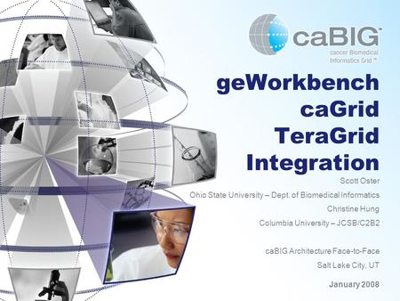 GeWorkbench caGrid TeraGrid Integration Scott Oster Ohio State University – Dept. of Biomedical Informatics Christine Hung Columbia University – JCSB/C2B2.