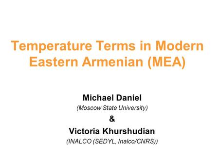 Temperature Terms in Modern Eastern Armenian (MEA) Michael Daniel (Moscow State University) & Victoria Khurshudian (INALCO (SEDYL, Inalco/CNRS))