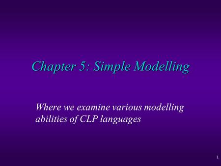 1 Chapter 5: Simple Modelling Where we examine various modelling abilities of CLP languages.