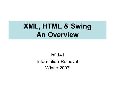 XML, HTML & Swing An Overview Inf 141 Information Retrieval Winter 2007.