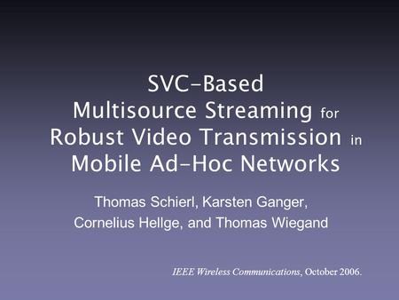 SVC-Based Multisource Streaming for Robust Video Transmission in Mobile Ad-Hoc Networks Thomas Schierl, Karsten Ganger, Cornelius Hellge, and Thomas Wiegand.