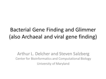 Bacterial Gene Finding and Glimmer (also Archaeal and viral gene finding) Arthur L. Delcher and Steven Salzberg Center for Bioinformatics and Computational.