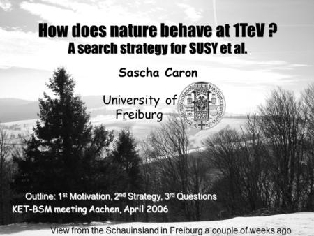KET-BSM meeting Aachen, April 2006 View from the Schauinsland in Freiburg a couple of weeks ago View from the Schauinsland in Freiburg a couple of weeks.