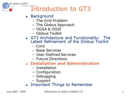 June 2003 GGF8Introduction to Globus Toolkit® 3.01 Introduction to GT3 l Background –The Grid Problem –The Globus Approach –OGSA & OGSI –Globus Toolkit.