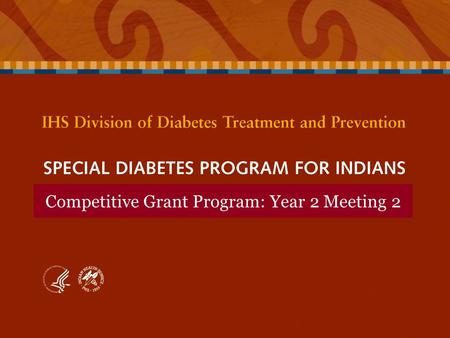 Competitive Grant Program: Year 2 Meeting 2. SPECIAL DIABETES PROGRAM FOR INDIANS Competitive Grant Program: Year 2 Meeting 2 HH Data Coordinator Training.