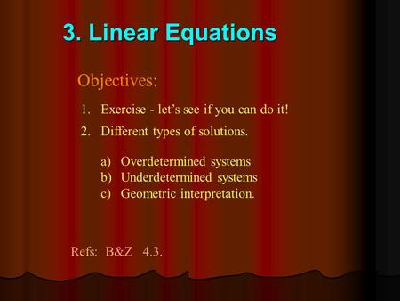 3. Linear Equations Objectives: 1.Exercise - let’s see if you can do it! a)Overdetermined systems b)Underdetermined systems c)Geometric interpretation.