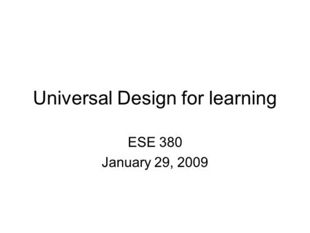 Universal Design for learning ESE 380 January 29, 2009.