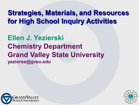 1 Strategies, Materials, and Resources for High School Inquiry Activities Ellen J. Yezierski Chemistry Department Grand Valley State University