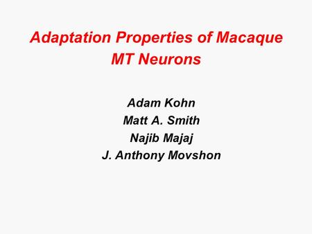 Adaptation Properties of Macaque MT Neurons Adam Kohn Matt A. Smith Najib Majaj J. Anthony Movshon.