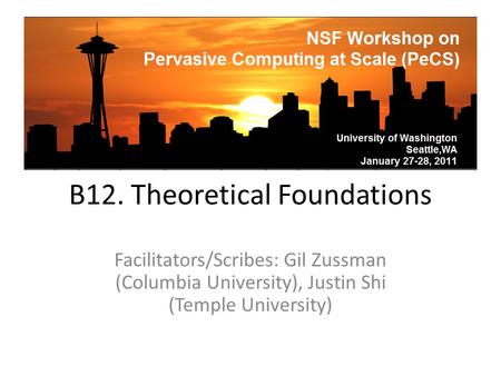 B12. Theoretical Foundations Facilitators/Scribes: Gil Zussman (Columbia University), Justin Shi (Temple University)