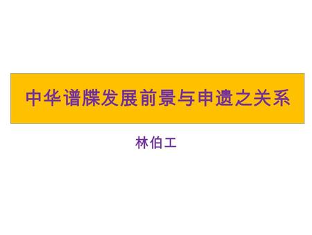 中华谱牒发展前景与申遗之关系 林伯工. 中华谱牒的发展方向 1. 从史学发展的过程来看谱牒的未来： 传统史学 —— 》 现代史学 —— 》 社会学的出现 —— 》 微观史学的普及.