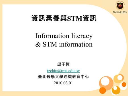 資訊素養與 STM 資訊 Information literacy & STM information 邱子恆 臺北醫學大學通識教育中心 2010.03.01.