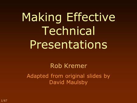 1/67 Making Effective Technical Presentations Rob Kremer Adapted from original slides by David Maulsby.