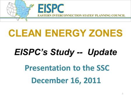 CLEAN ENERGY ZONES EISPC’s Study -- Update Presentation to the SSC December 16, 2011 1.