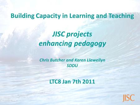 Building Capacity in Learning and Teaching JISC projects enhancing pedagogy Chris Butcher and Karen Llewellyn SDDU LTC8 Jan 7th 2011.