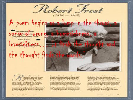 A poem begins as a lump in the throat, a sense of wrong, a homesickness, a lovesickness… It finds the thought and the thought finds the words.”