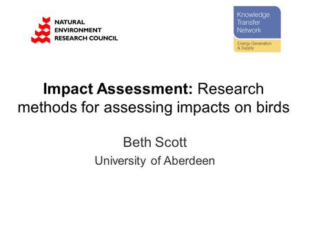 Beth Scott University of Aberdeen Impact Assessment: Research methods for assessing impacts on birds.