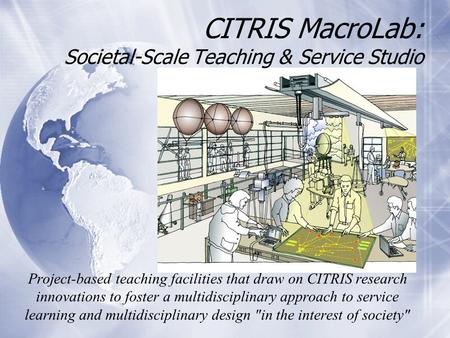 CITRIS MacroLab: Societal-Scale Teaching & Service Studio Project-based teaching facilities that draw on CITRIS research innovations to foster a multidisciplinary.