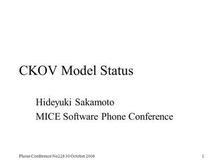 Phone Conference No228 30 October 20061 CKOV Model Status Hideyuki Sakamoto MICE Software Phone Conference.