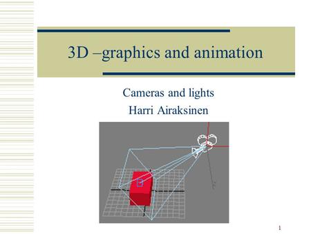 1 3D –graphics and animation Cameras and lights Harri Airaksinen.