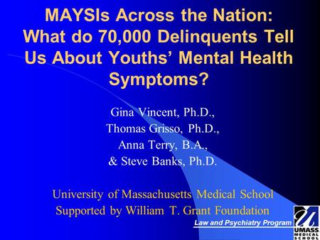 MAYSIs Across the Nation: What do 70,000 Delinquents Tell Us About Youths’ Mental Health Symptoms? Gina Vincent, Ph.D., Thomas Grisso, Ph.D., Anna Terry,